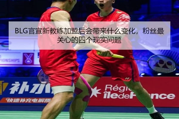 BLG官宣新教练加盟后会带来什么变化，粉丝最关心的四个现实问题